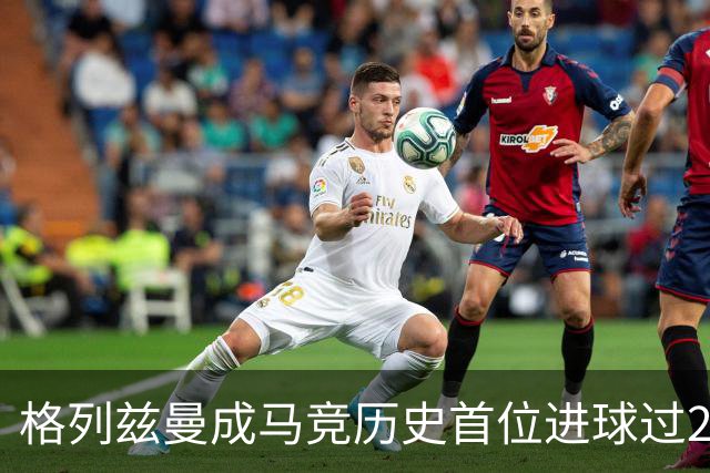 格列兹曼成马竞历史首位进球过200的球员