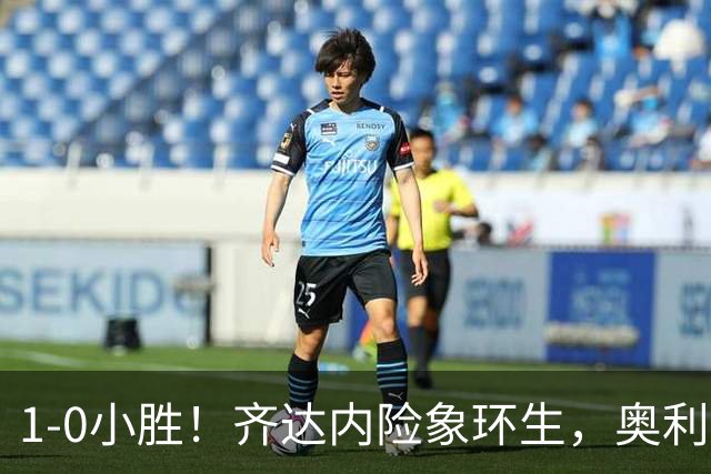 1-0小胜！齐达内险象环生，奥利塞成为关键得分手